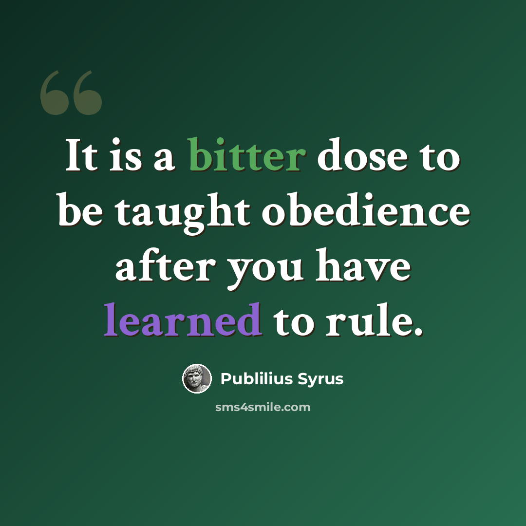 “It is a bitter dose to be taught obedience after you have learned to rule.” quote by Publilius Syrus