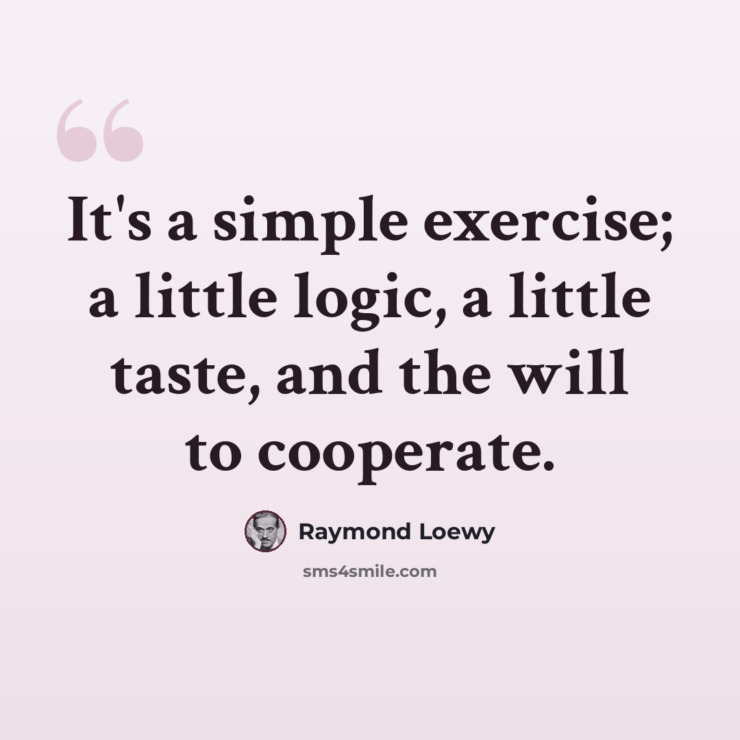 “It's a simple exercise; a little logic, a little taste, and the will to cooperate.” quote by Raymond Loewy