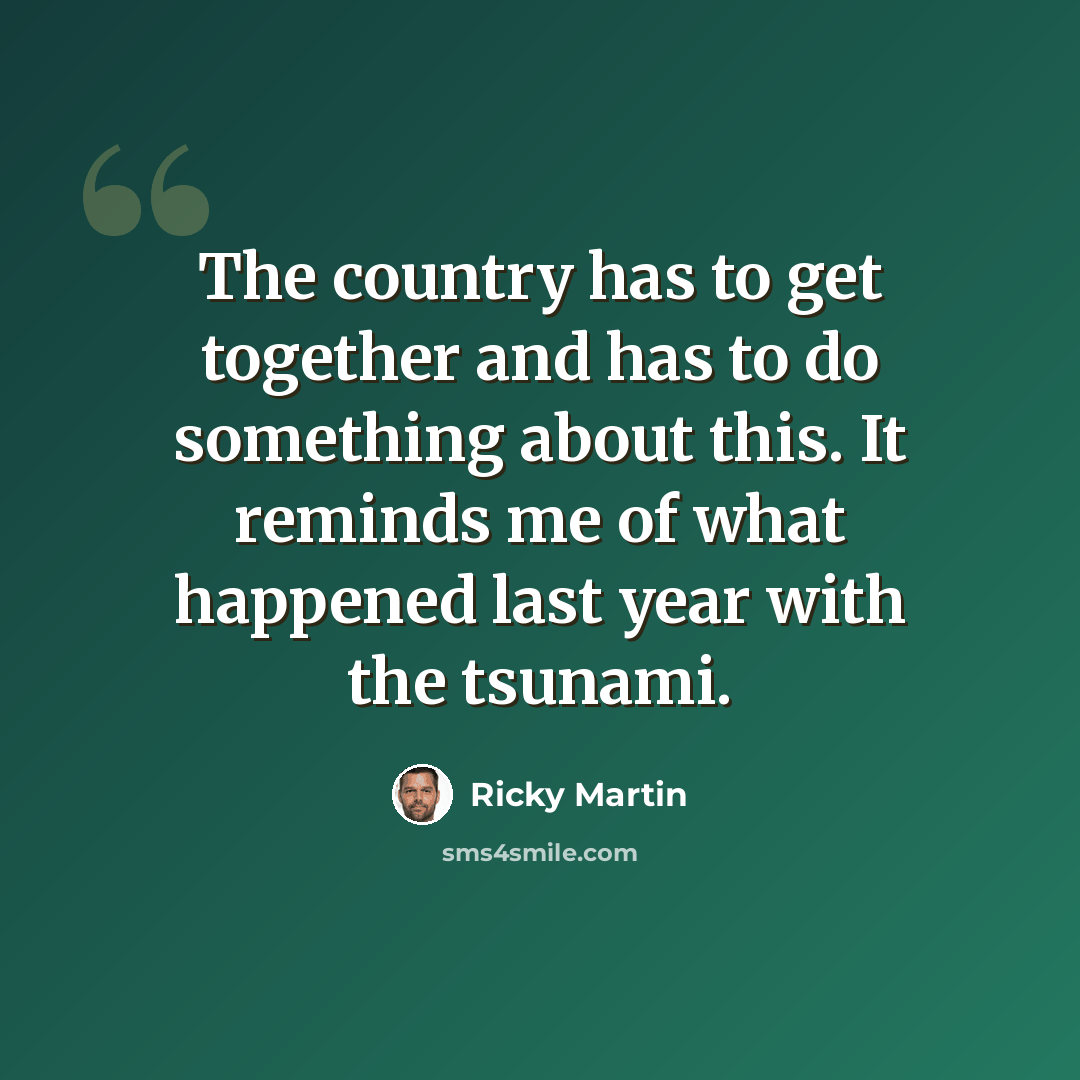 “The country has to get together and has to do something about this. It reminds me of what happened last year with the tsunami.” quote by Ricky Martin