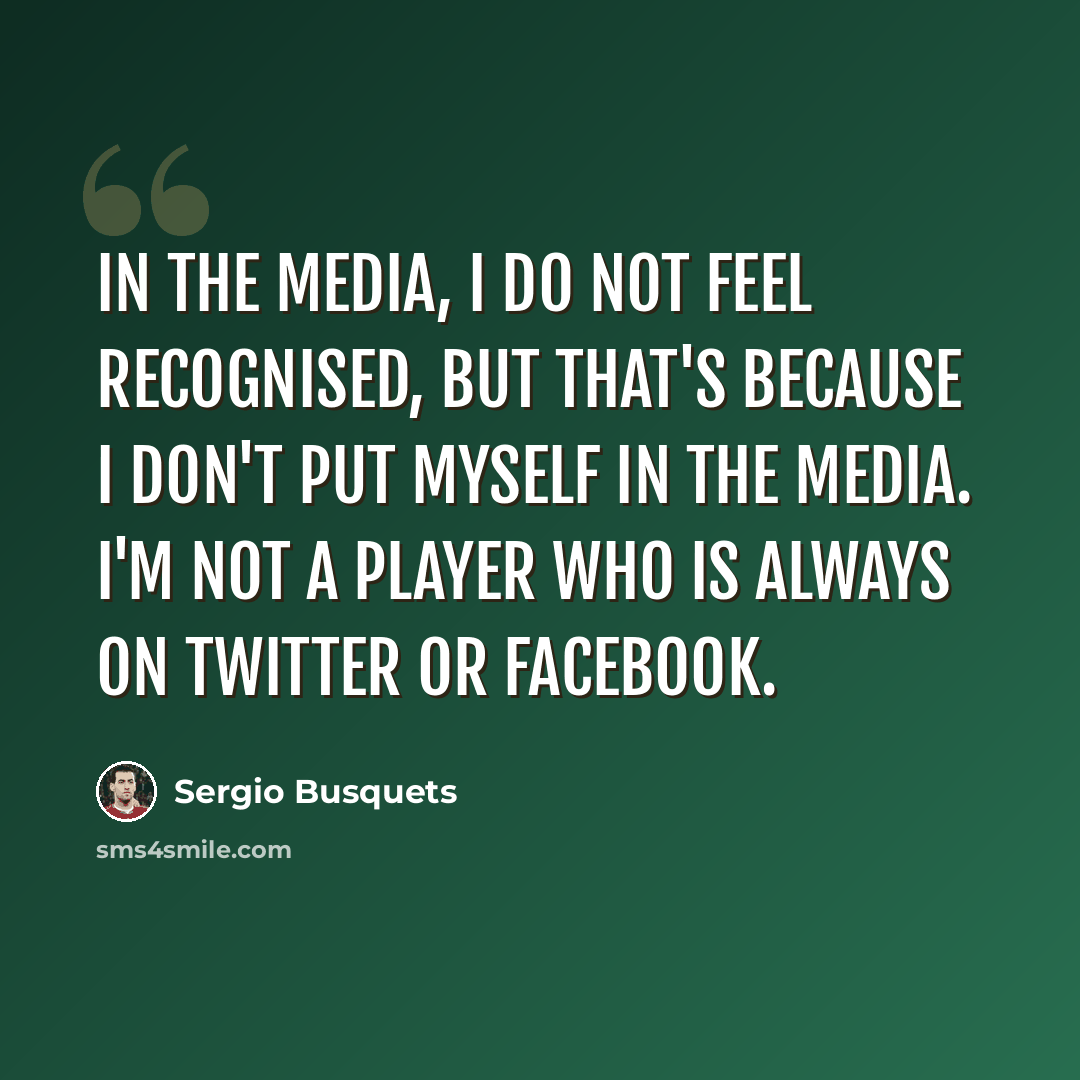 “In the media, I do not feel recognised, but that's because I don't put myself in the media. I'm not a player who is always on Twitter or Facebook.” quote by Sergio Busquets