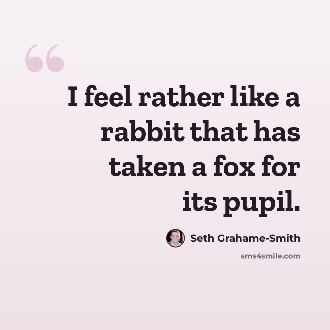 “I feel rather like a rabbit that has taken a fox for its pupil.” quote by Seth Grahame-Smith