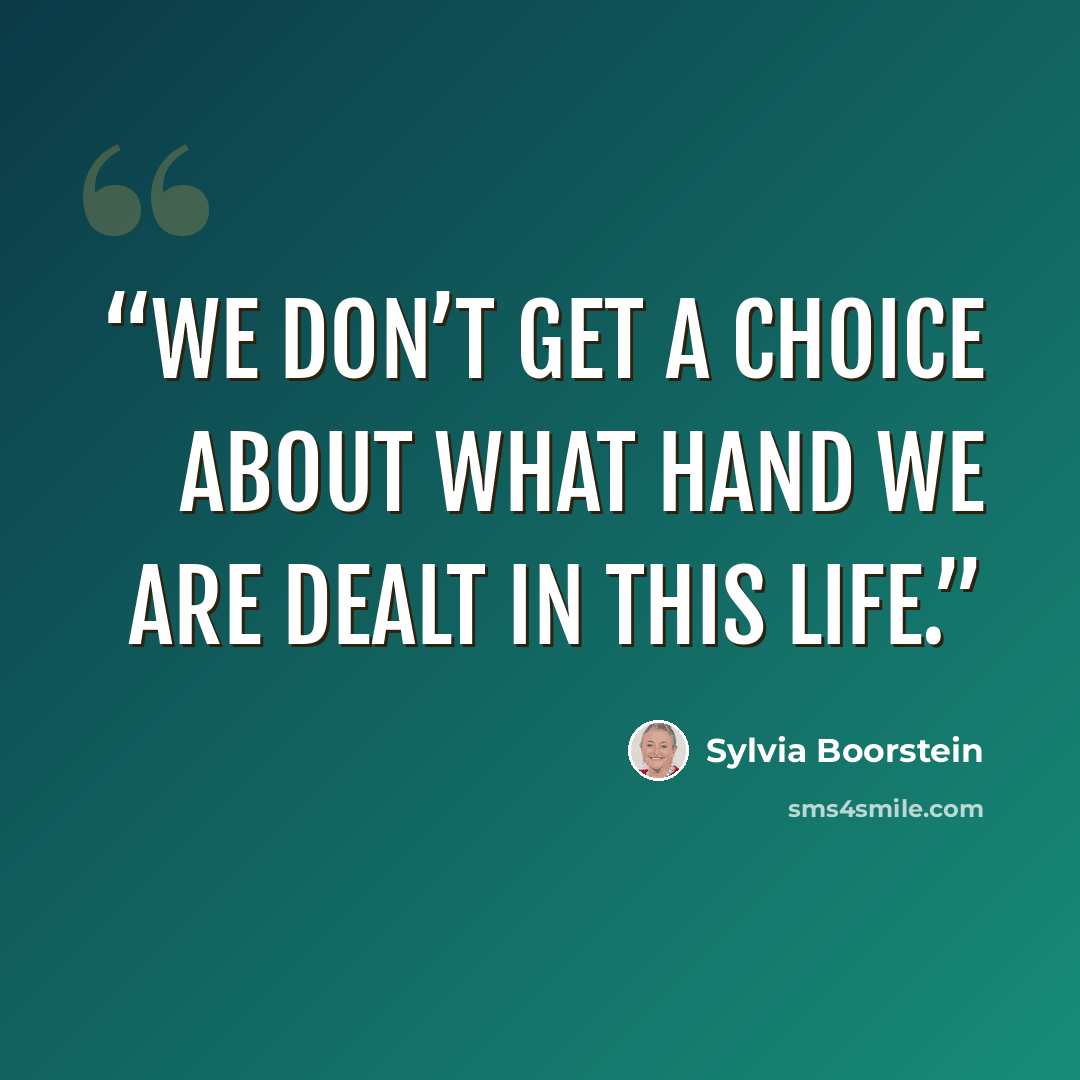 “We don’t get a choice about what hand we are dealt in this life.” quote by Sylvia Boorstein