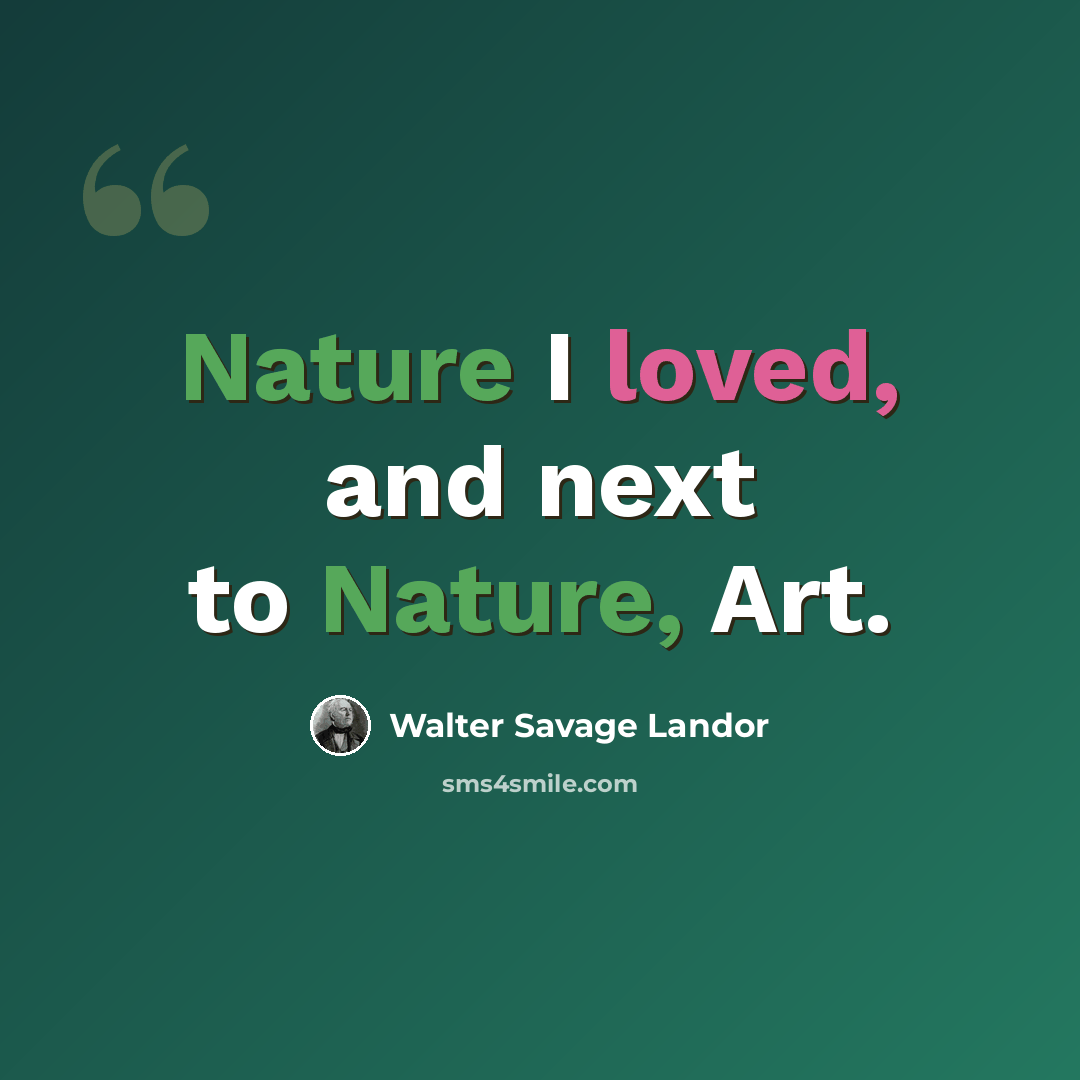 “Nature I loved, and next to Nature, Art.” quote by Walter Savage Landor