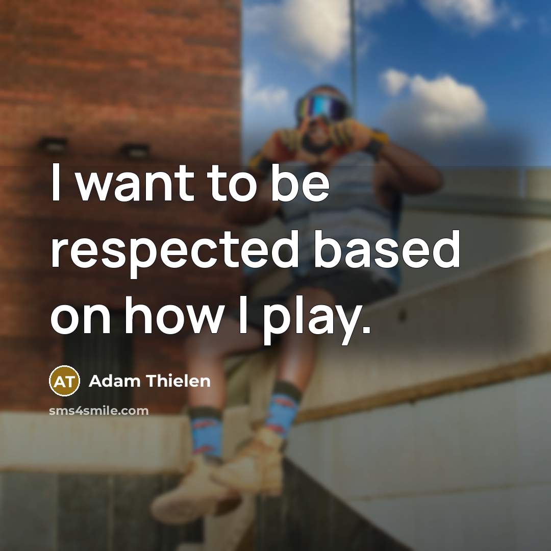 “I want to be respected based on how I play.” quote by Adam Thielen