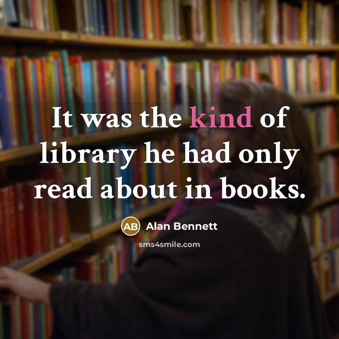 “It was the kind of library he had only read about in books.” quote by Alan Bennett