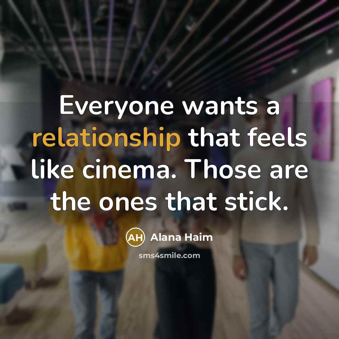 “Everyone wants a relationship that feels like cinema. Those are the ones that stick.” quote by Alana Haim