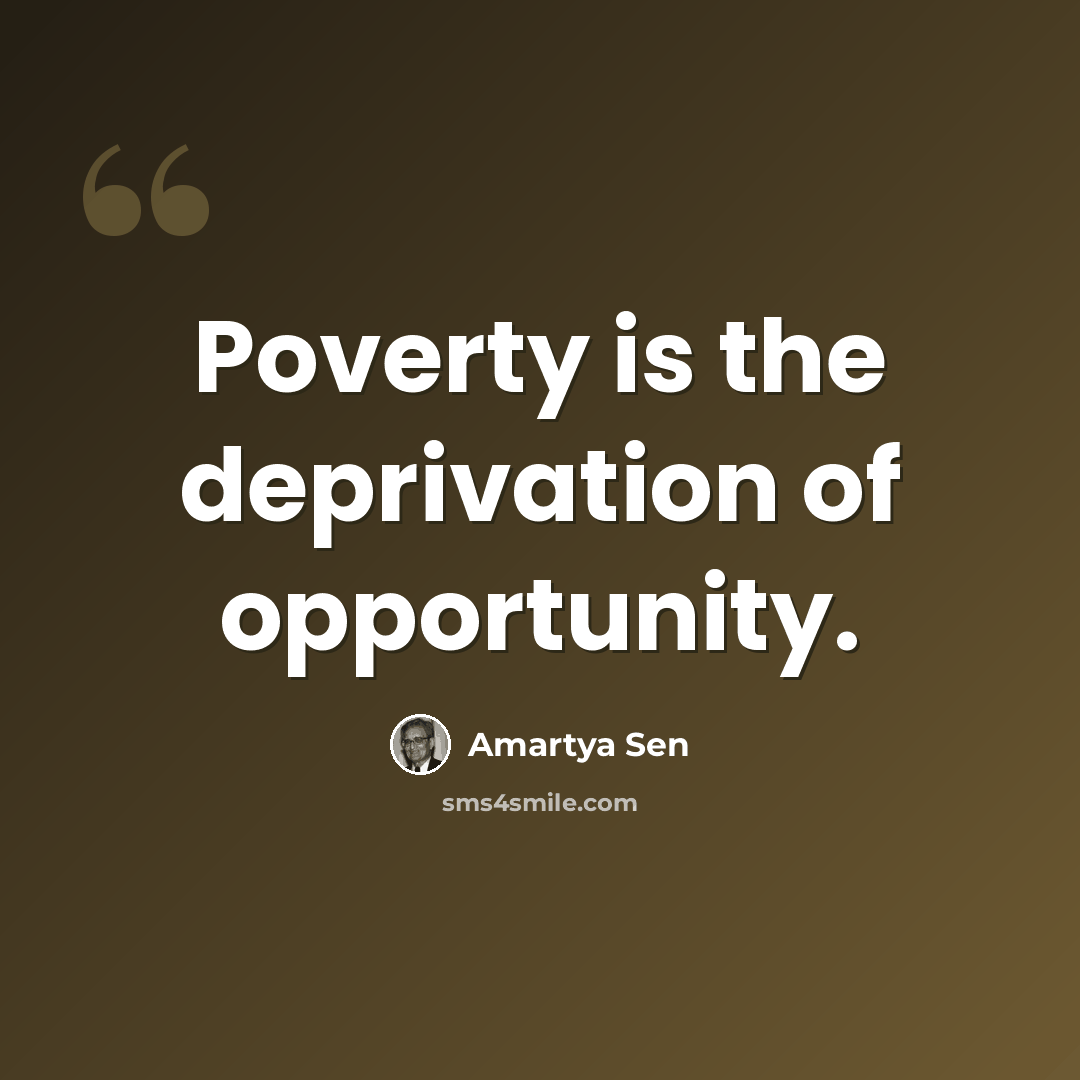 “Poverty is the deprivation of opportunity.” quote by Amartya Sen