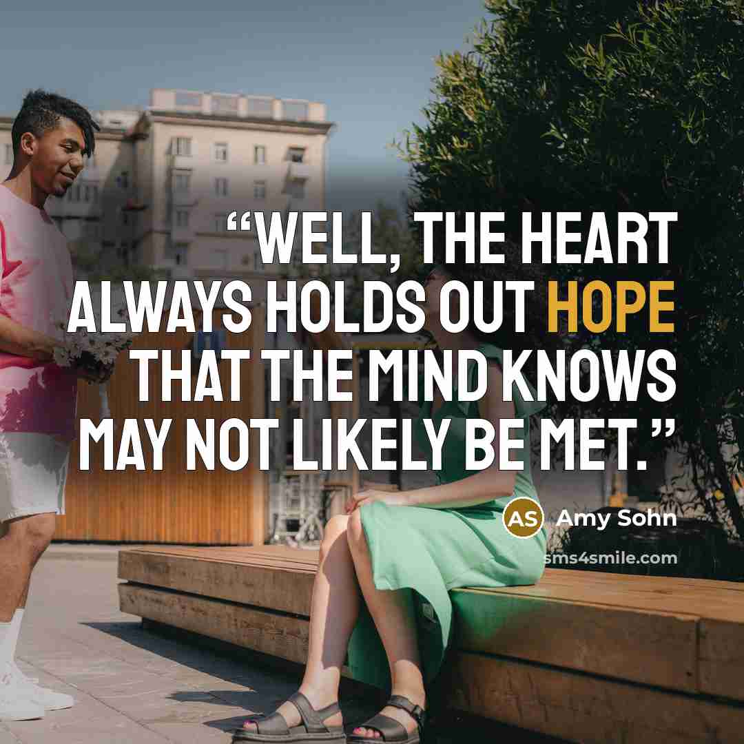 “Well, the heart always holds out hope that the mind knows may not likely be met.” quote by Amy Sohn