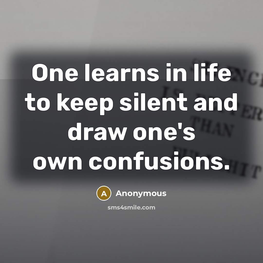 “One learns in life to keep silent and draw one's own confusions.” quote by Anonymous