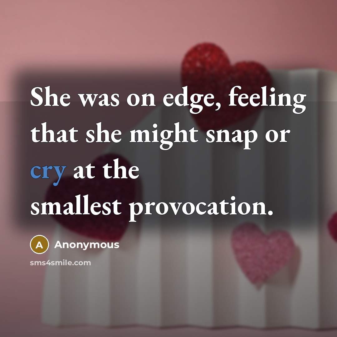 “She was on edge, feeling that she might snap or cry at the smallest provocation.” quote by Anonymous