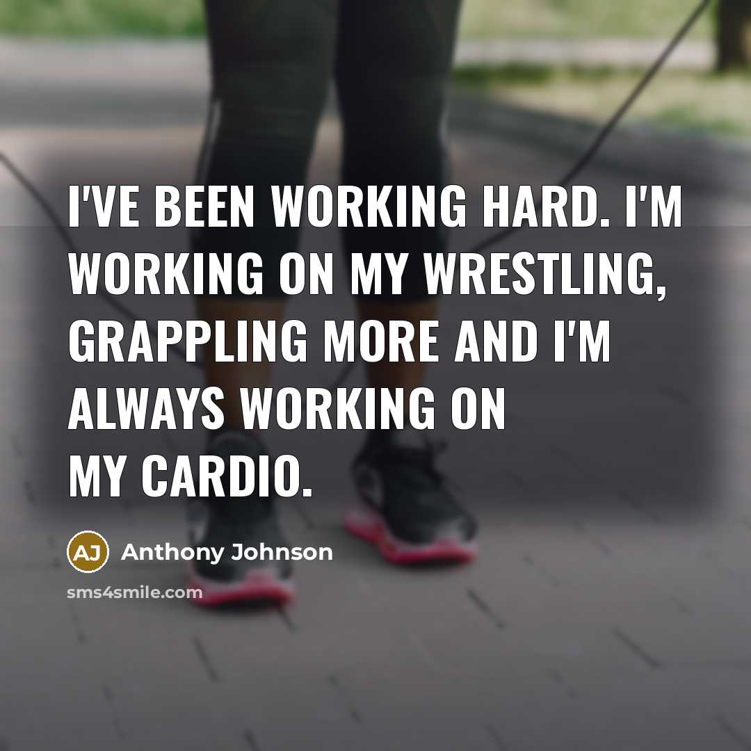 “I've been working hard. I'm working on my wrestling, grappling more and I'm always working on my cardio.” quote by Anthony Johnson
