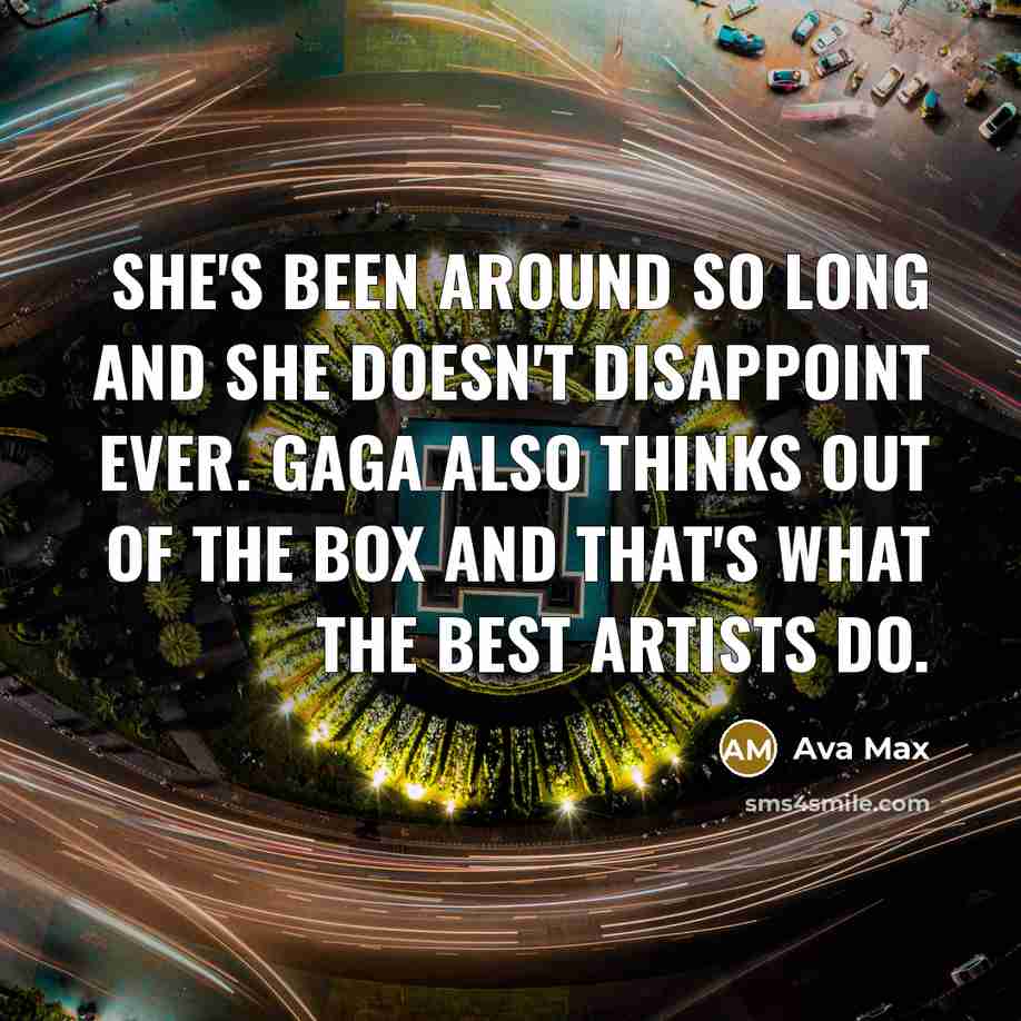 “She's been around so long and she doesn't disappoint ever. Gaga also thinks out of the box and that's what the best artists do.” quote by Ava Max