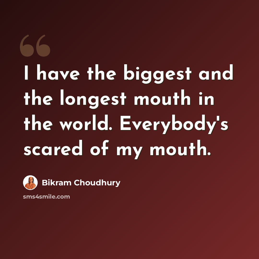 “I have the biggest and the longest mouth in the world. Everybody's scared of my mouth.” quote by Bikram Choudhury