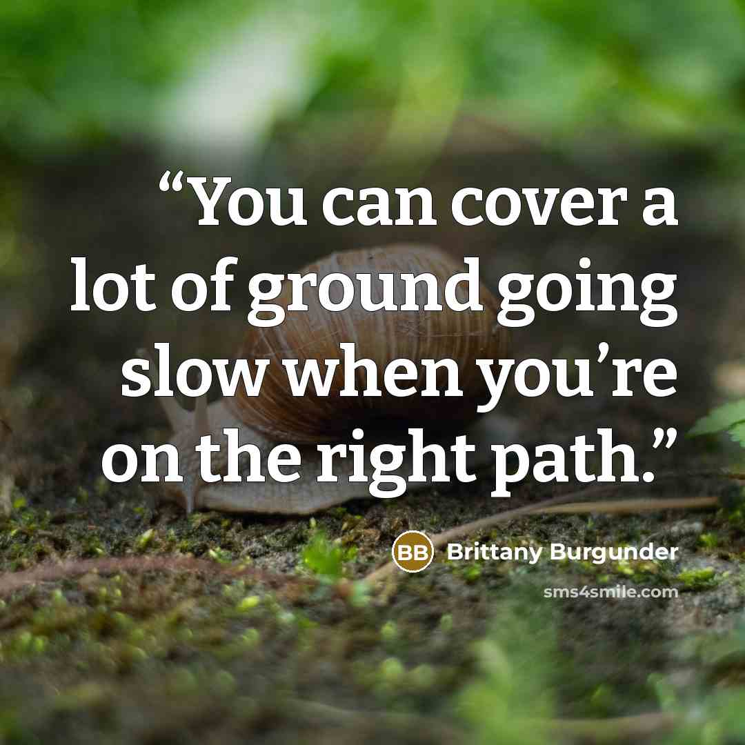 “You can cover a lot of ground going slow when you’re on the right path.” quote by Brittany Burgunder
