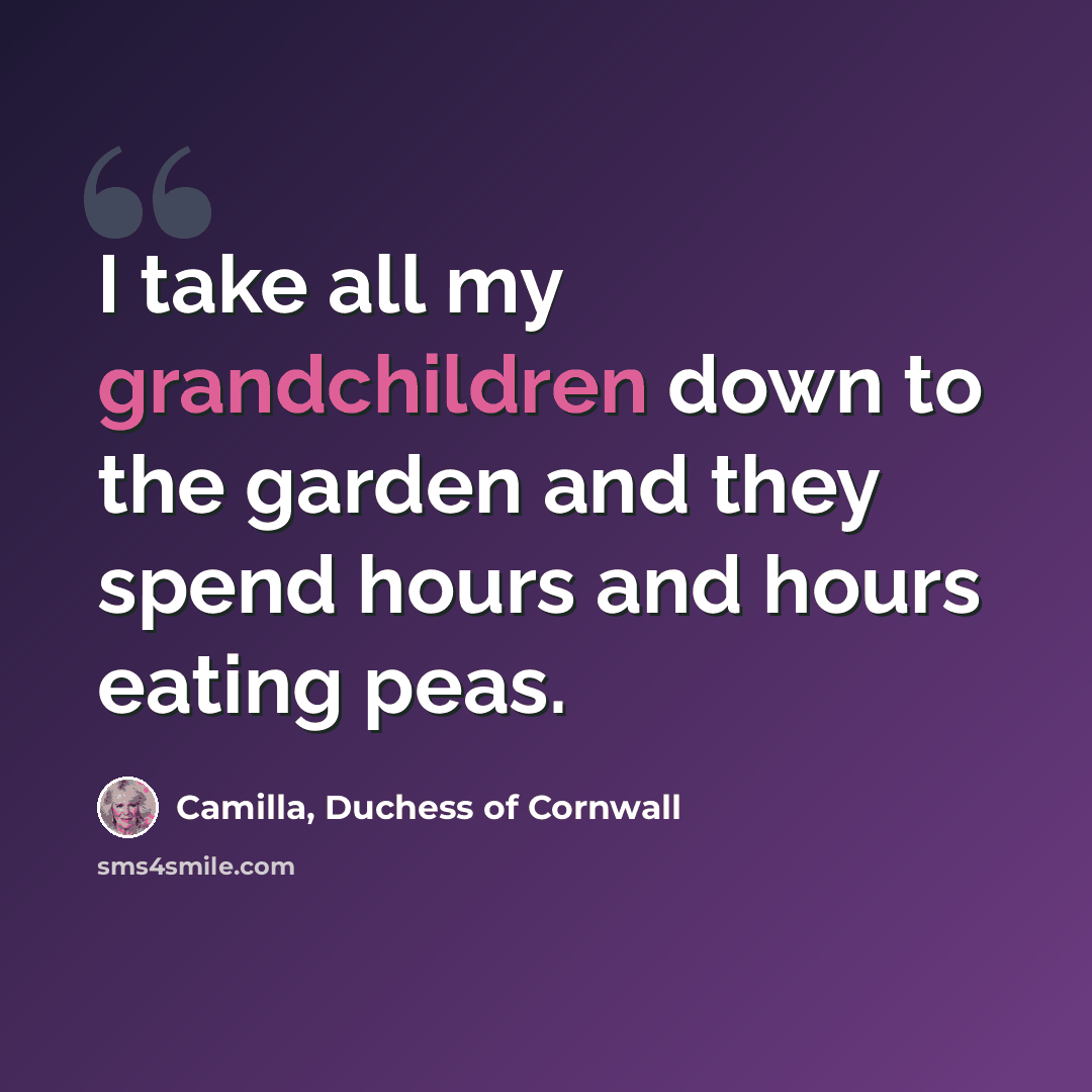“I take all my grandchildren down to the garden and they spend hours and hours eating peas.” quote by Camilla, Duchess of Cornwall