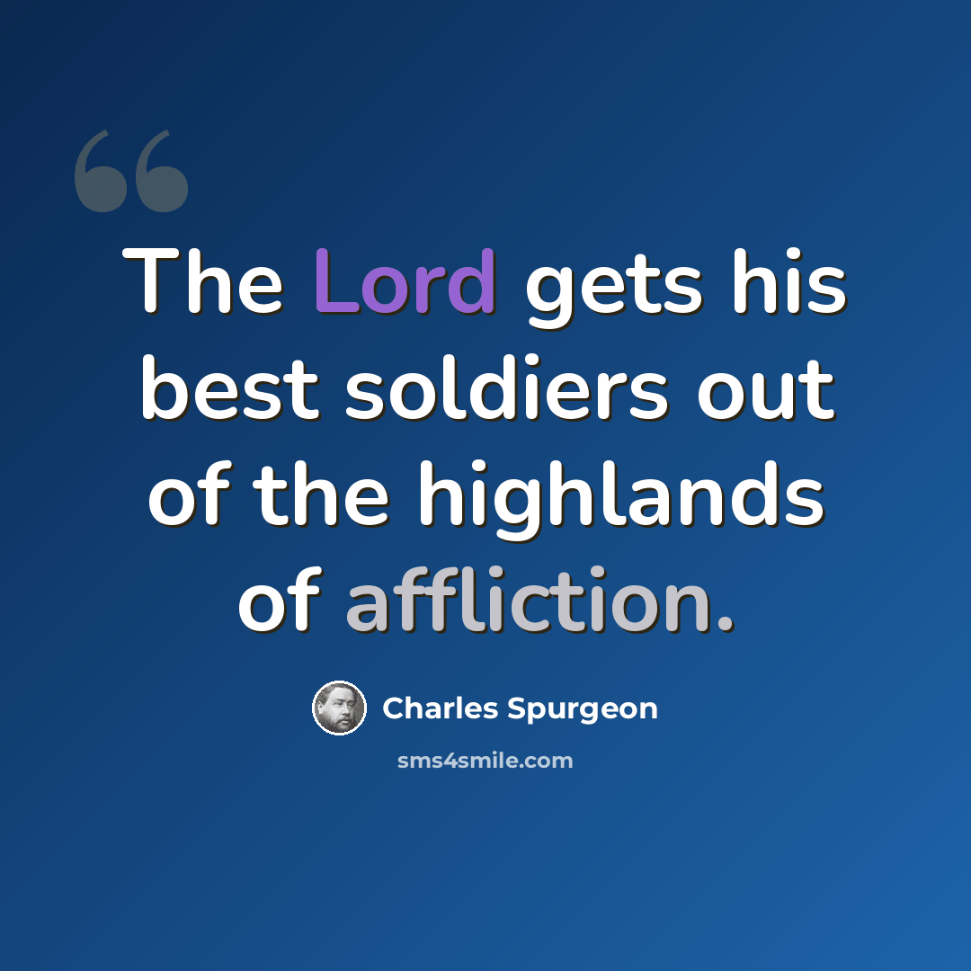 “The Lord gets his best soldiers out of the highlands of affliction.” quote by Charles Spurgeon