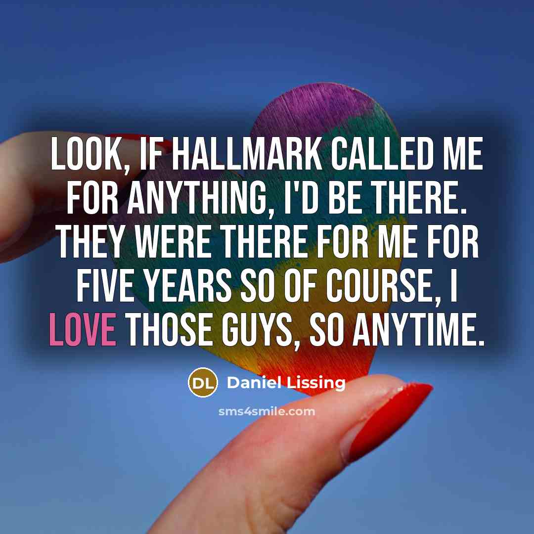 “Look, if Hallmark called me for anything, I'd be there. They were there for me for five years so of course, I love those guys, so anytime.” quote by Daniel Lissing