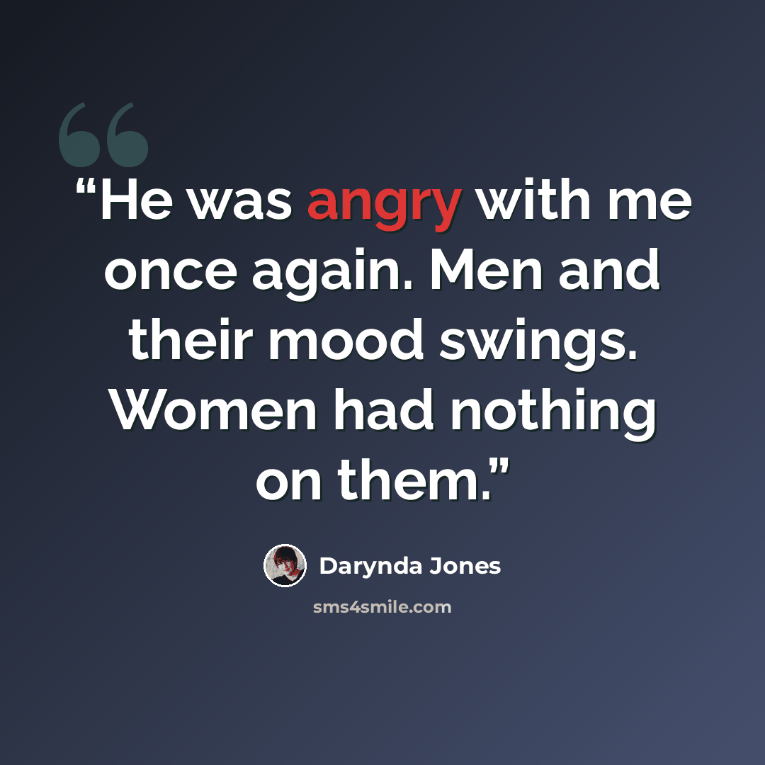 “He was angry with me once again. Men and their mood swings. Women had nothing on them.” quote by Darynda Jones