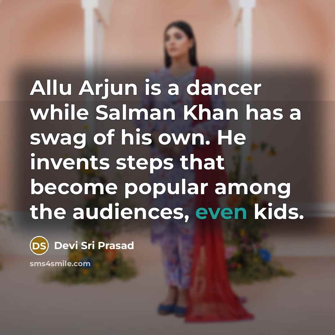 “Allu Arjun is a dancer while Salman Khan has a swag of his own. He invents steps that become popular among the audiences, even kids.” quote by Devi Sri Prasad