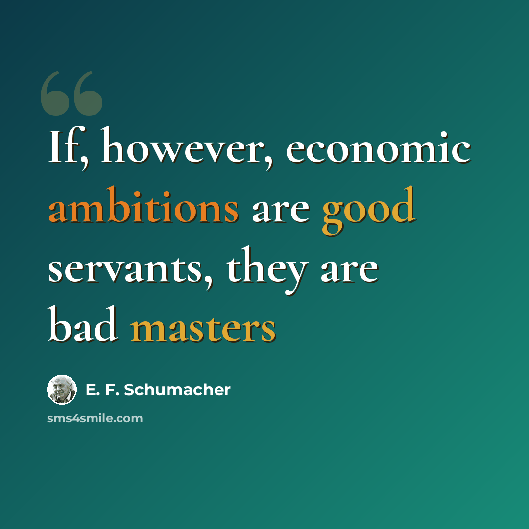 “If, however, economic ambitions are good servants, they are bad masters” quote by E. F. Schumacher