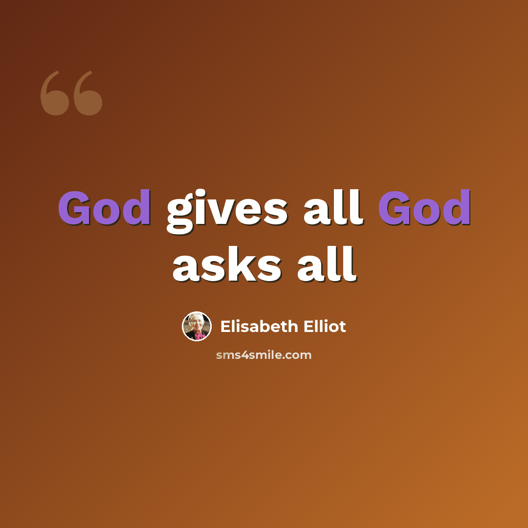 “God gives all God asks all” quote by Elisabeth Elliot