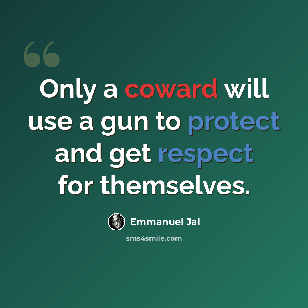 “Only a coward will use a gun to protect and get respect for themselves.” quote by Emmanuel Jal