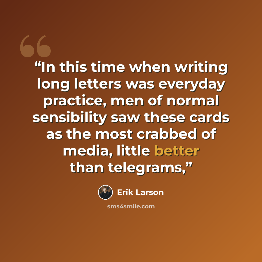 “In this time when writing long letters was everyday practice, men of normal sensibility saw these cards as the most crabbed of media, little better than telegrams,” quote by Erik Larson