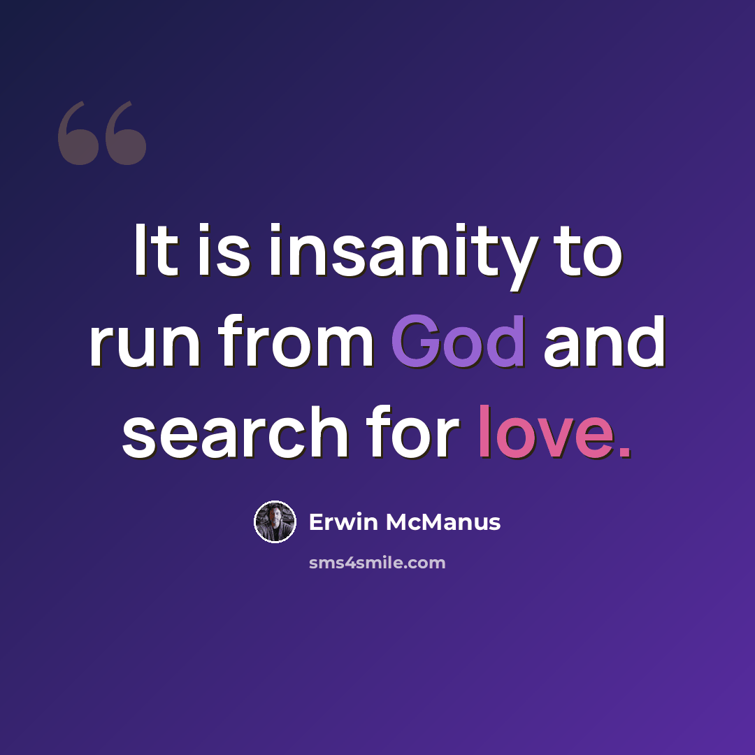 “It is insanity to run from God and search for love.” quote by Erwin McManus
