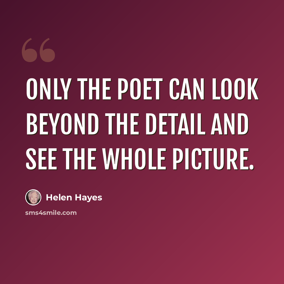 “Only the poet can look beyond the detail and see the whole picture.” quote by Helen Hayes