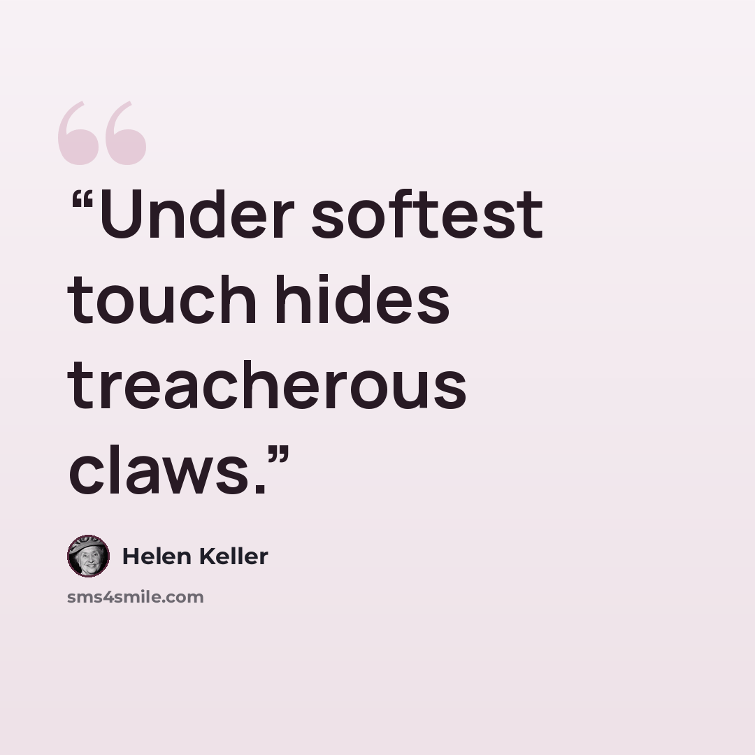 “Under softest touch hides treacherous claws.” quote by Helen Keller