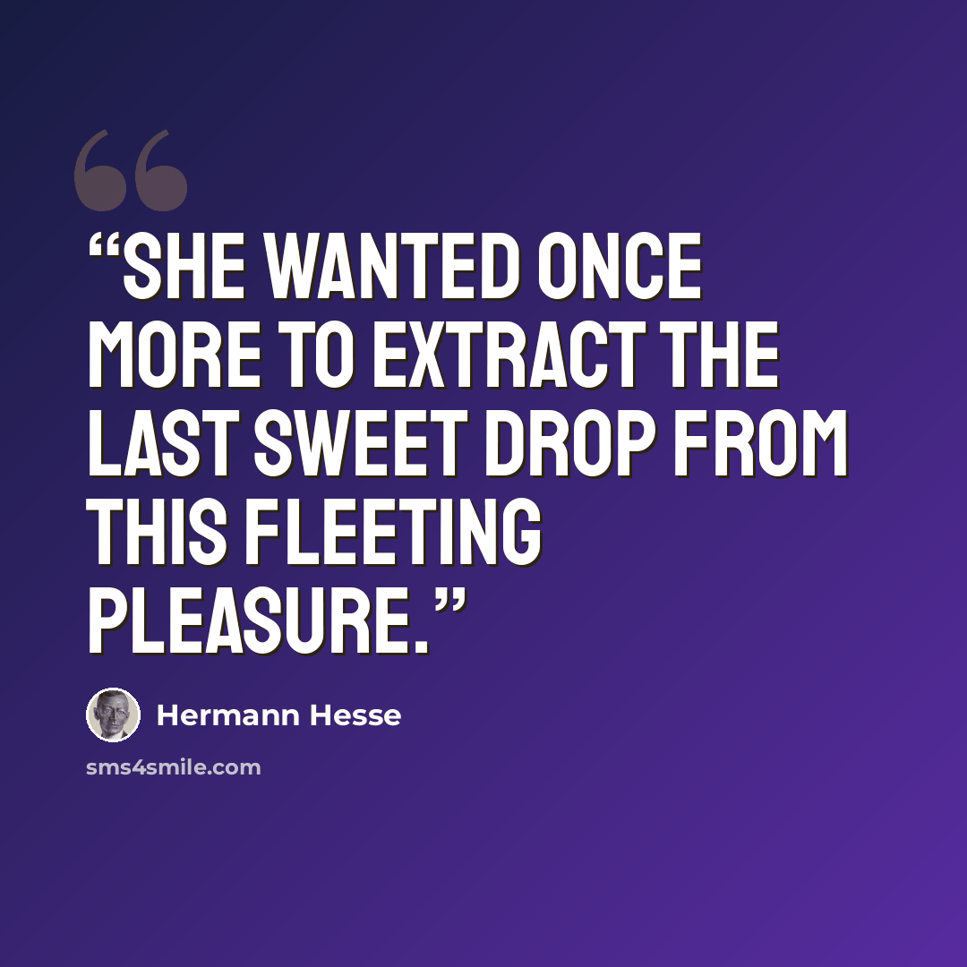 “she wanted once more to extract the last sweet drop from this fleeting pleasure.” quote by Hermann Hesse