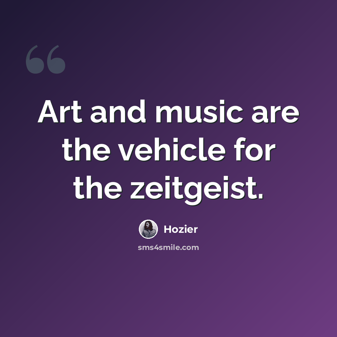 “Art and music are the vehicle for the zeitgeist.” quote by Hozier