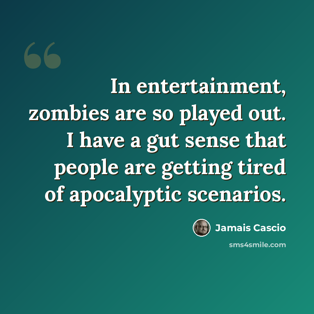 “In entertainment, zombies are so played out. I have a gut sense that people are getting tired of apocalyptic scenarios.” quote by Jamais Cascio