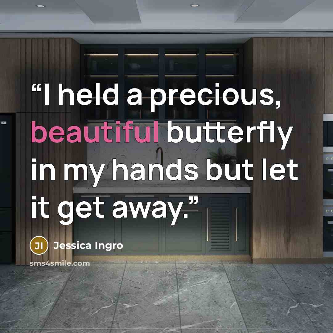 “I held a precious, beautiful butterfly in my hands but let it get away.” quote by Jessica Ingro