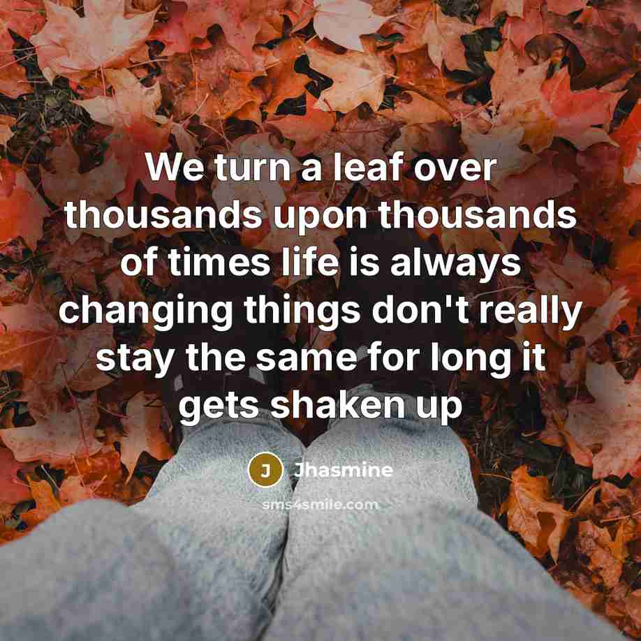 “We turn a leaf over thousands upon thousands of times life is always changing things don't really stay the same for long it gets shaken up” quote by Jhasmine