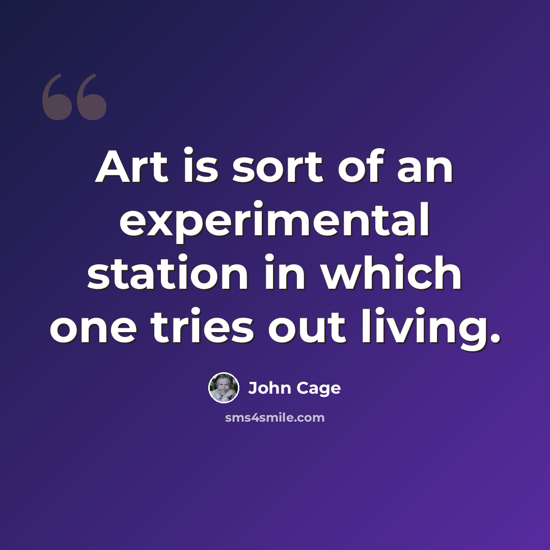 “Art is sort of an experimental station in which one tries out living.” quote by John Cage