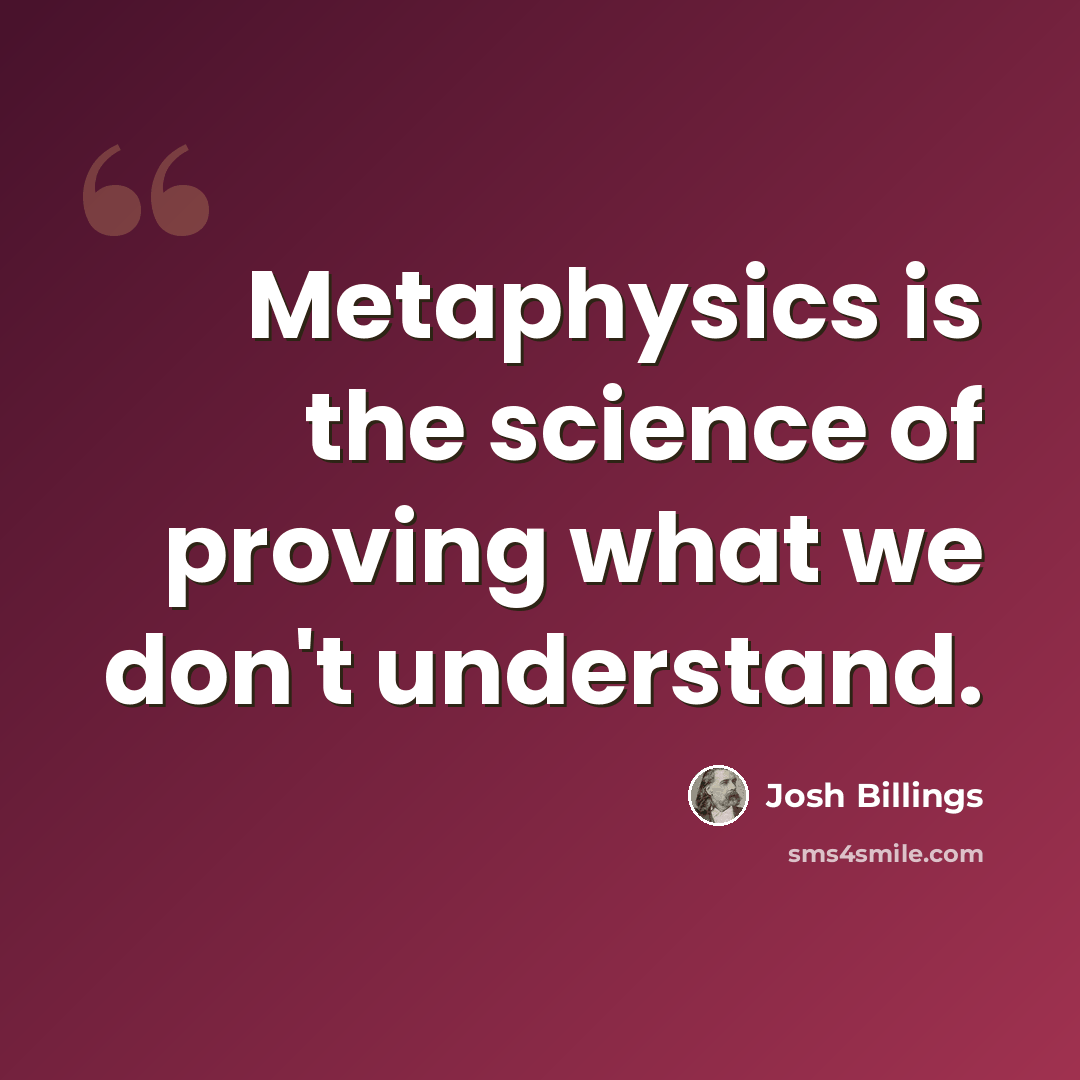 “Metaphysics is the science of proving what we don't understand.” quote by Josh Billings
