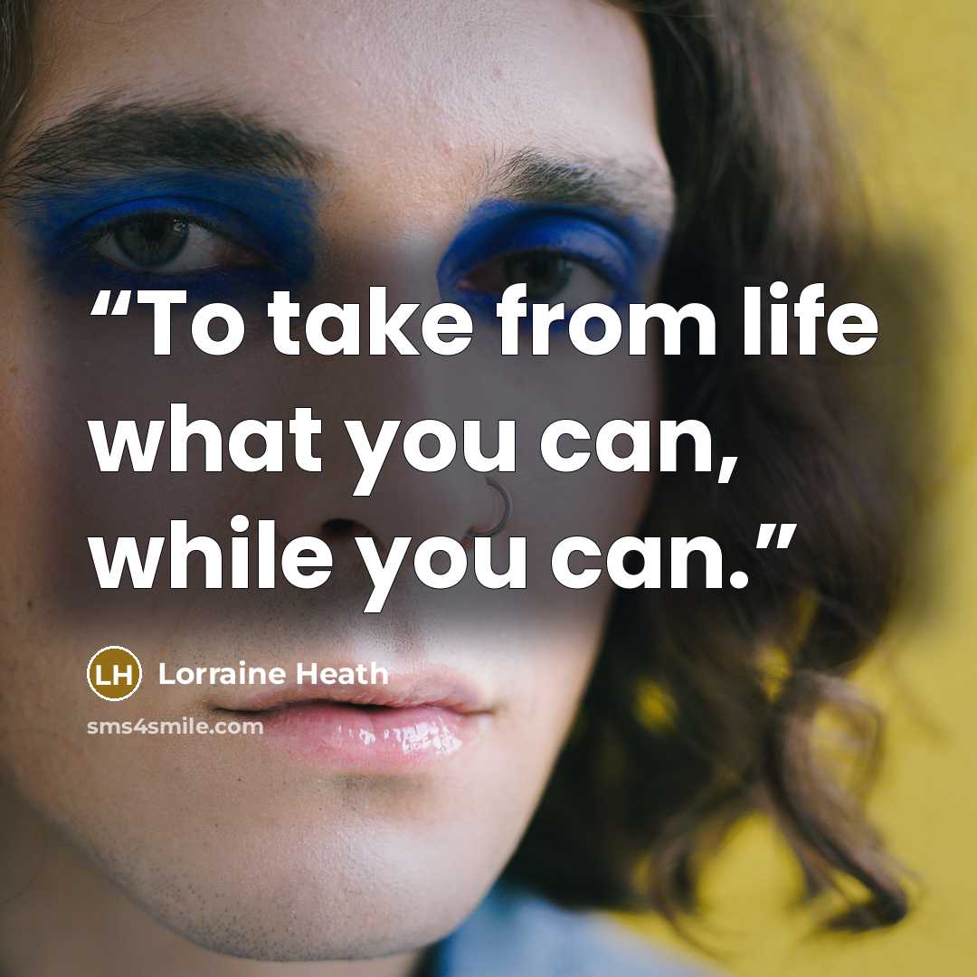“To take from life what you can, while you can.” quote by Lorraine Heath