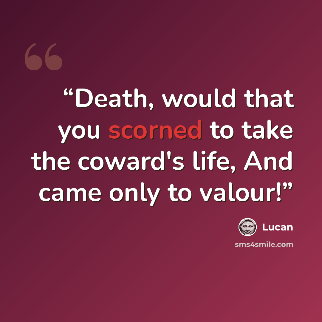 “Death, would that you scorned to take the coward's life, And came only to valour!” quote by Lucan