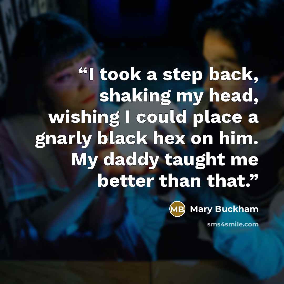 “I took a step back, shaking my head, wishing I could place a gnarly black hex on him. My daddy taught me better than that.” quote by Mary Buckham