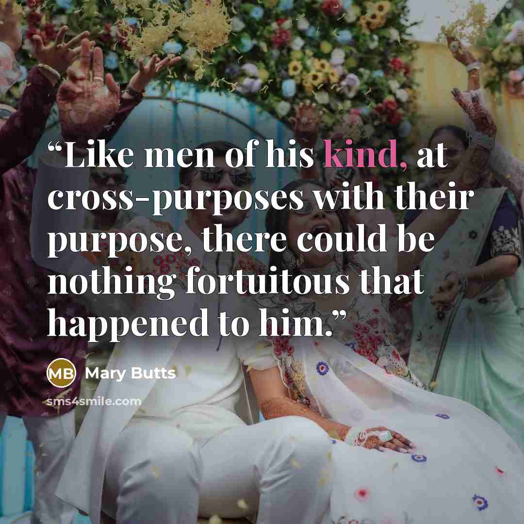 “Like men of his kind, at cross-purposes with their purpose, there could be nothing fortuitous that happened to him.” quote by Mary Butts