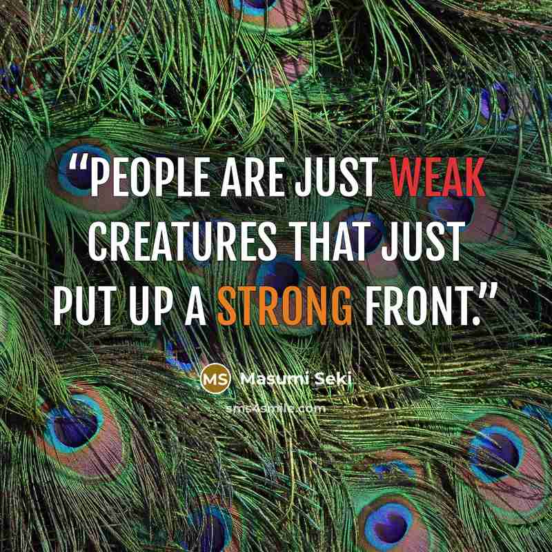 “People are just weak creatures that just put up a strong front.” quote by Masumi Seki