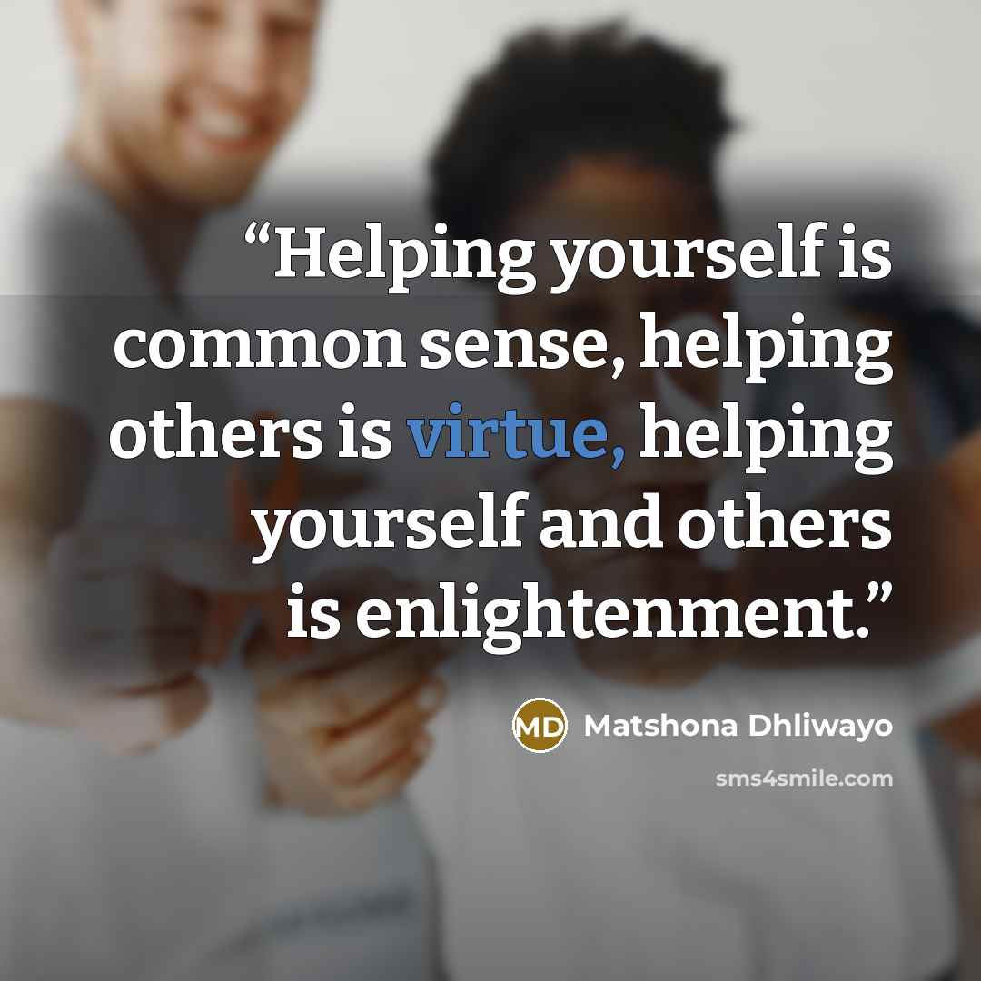 “Helping yourself is common sense, helping others is virtue, helping yourself and others is enlightenment.” quote by Matshona Dhliwayo