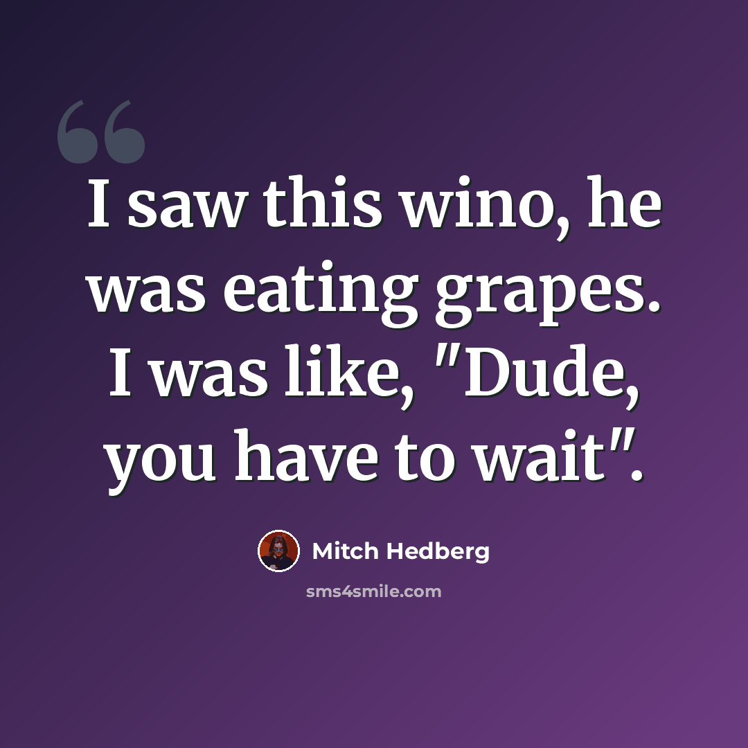 “I saw this wino, he was eating grapes. I was like, "Dude, you have to wait".” quote by Mitch Hedberg
