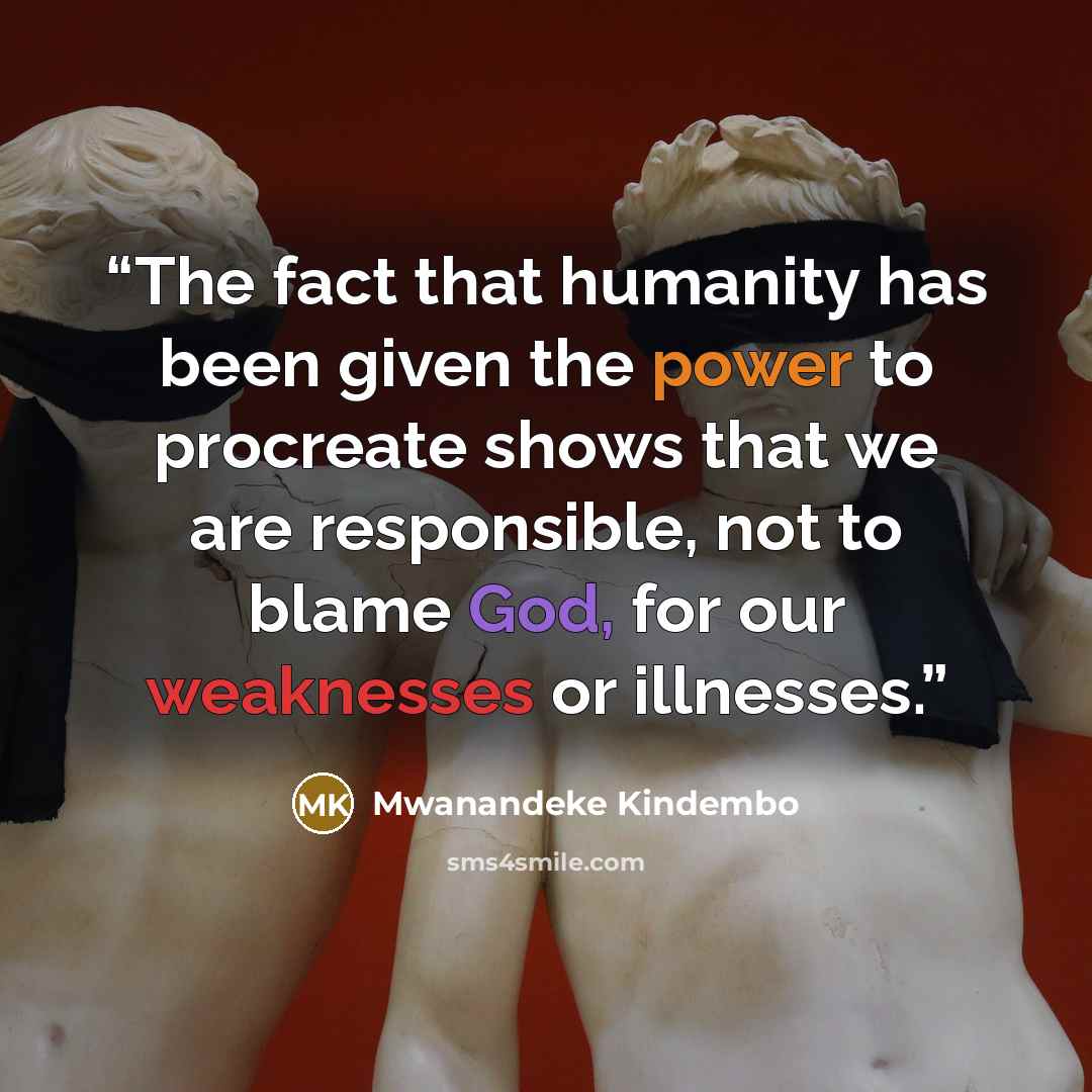 “The fact that humanity has been given the power to procreate shows that we are responsible, not to blame God, for our weaknesses or illnesses.” quote by Mwanandeke Kindembo