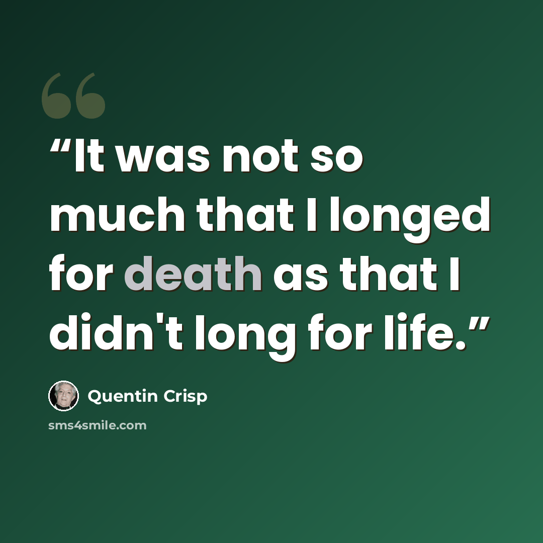 “It was not so much that I longed for death as that I didn't long for life.” quote by Quentin Crisp
