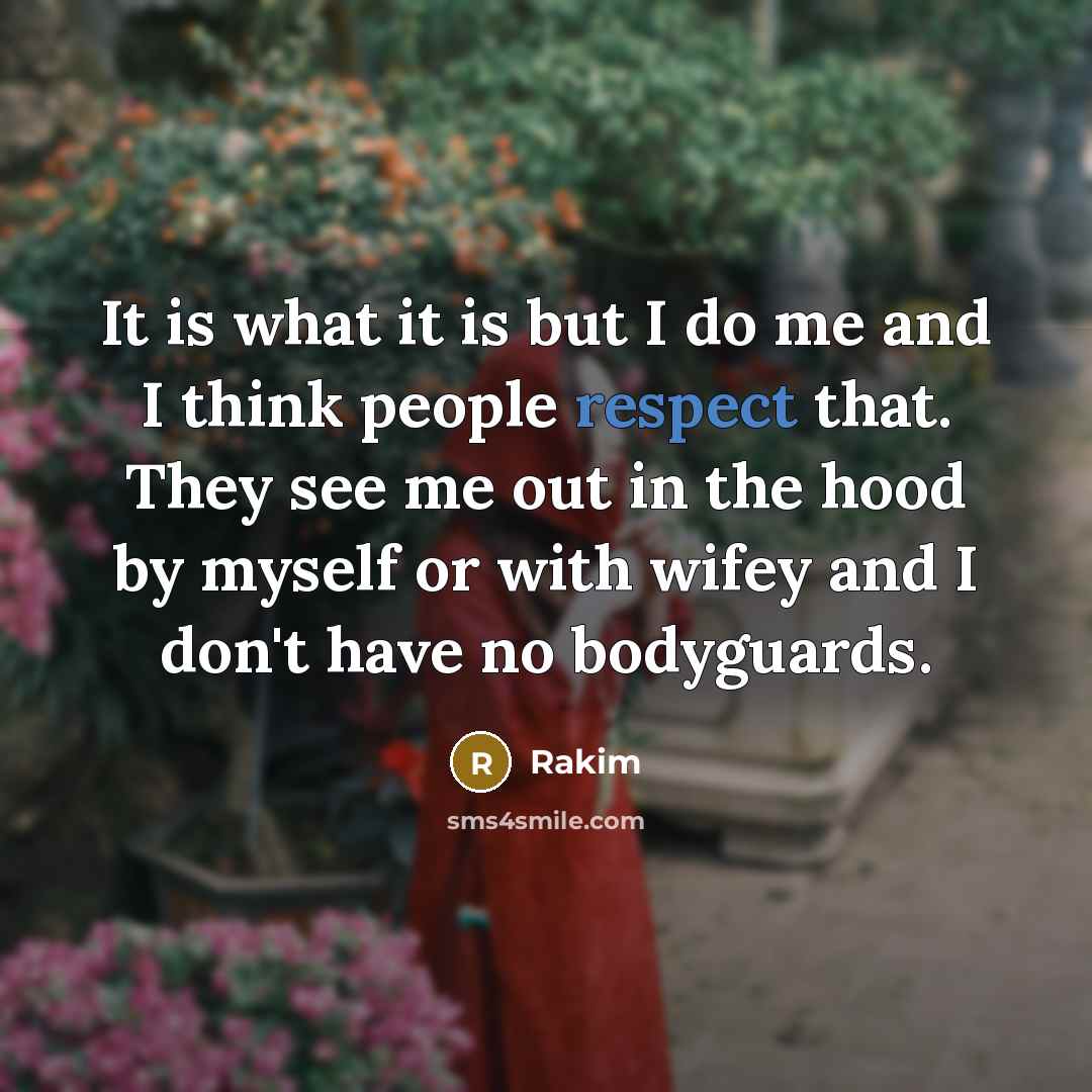 “It is what it is but I do me and I think people respect that. They see me out in the hood by myself or with wifey and I don't have no bodyguards.” quote by Rakim