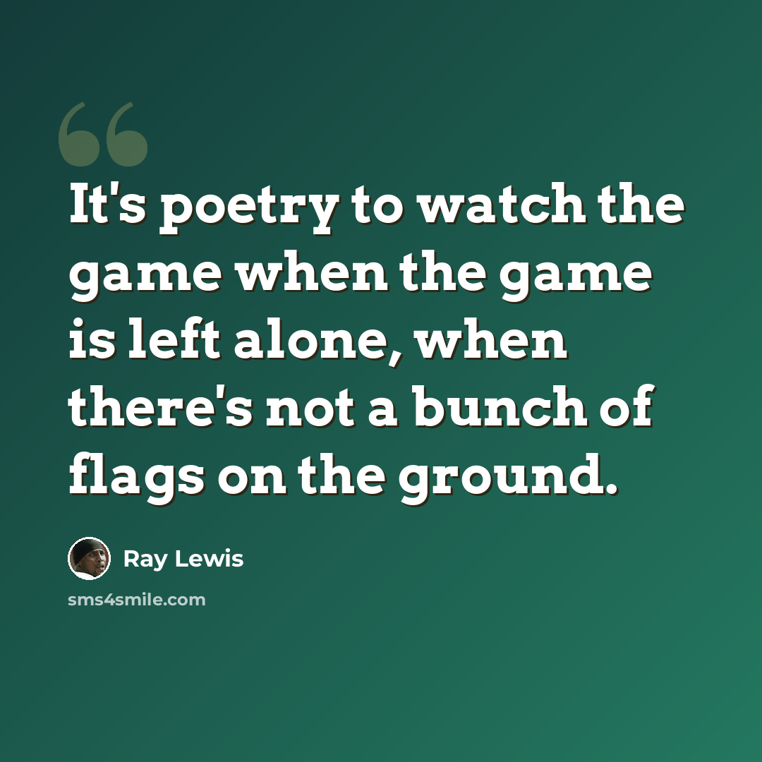 “It's poetry to watch the game when the game is left alone, when there's not a bunch of flags on the ground.” quote by Ray Lewis