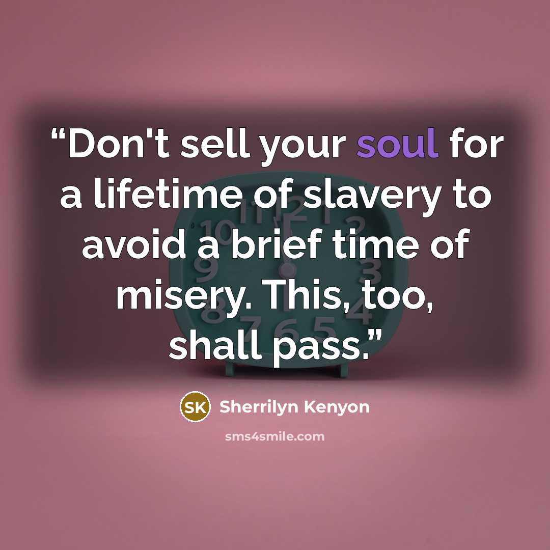 “Don't sell your soul for a lifetime of slavery to avoid a brief time of misery. This, too, shall pass.” quote by Sherrilyn Kenyon