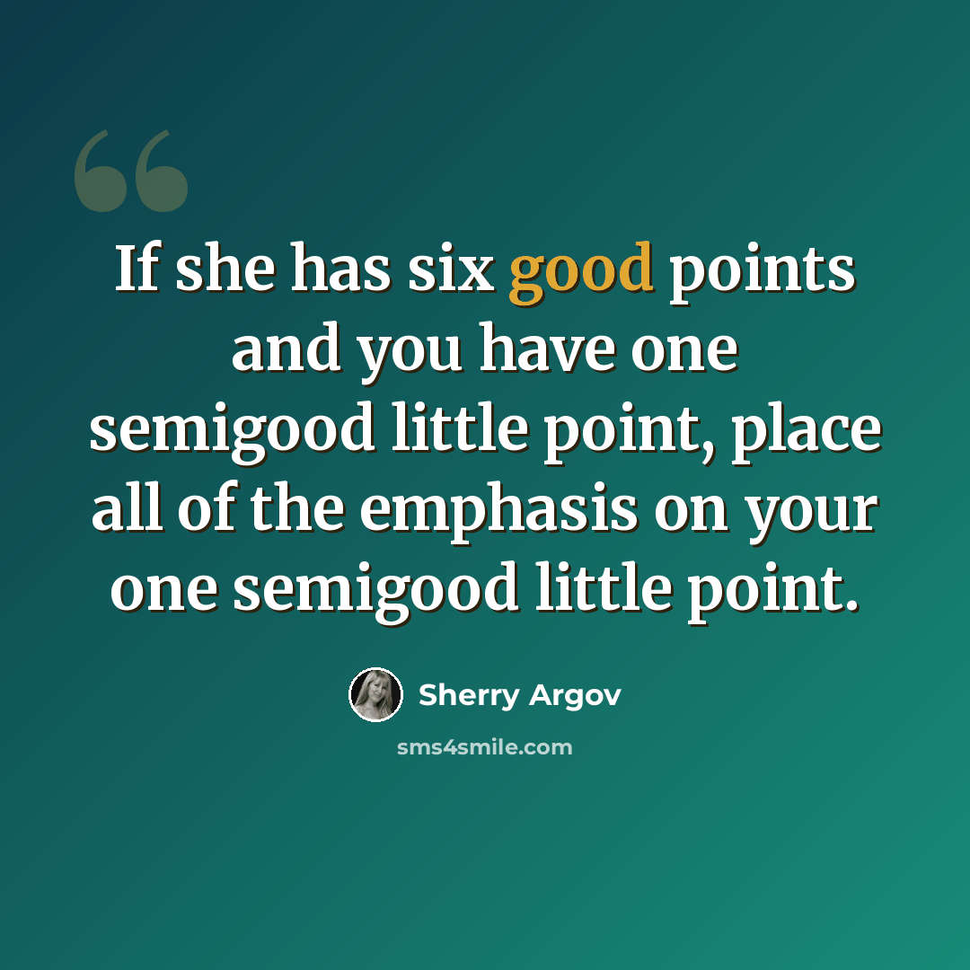 “If she has six good points and you have one semigood little point, place all of the emphasis on your one semigood little point.” quote by Sherry Argov
